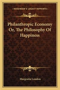 Philanthropic Economy Or, the Philosophy of Happiness