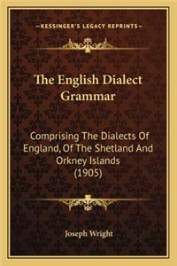 English Dialect Grammar: Comprising the Dialects of England, of the Shetland and Orkney Islands (1905)