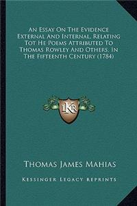 Essay on the Evidence External and Internal, Relating Tot He Poems Attributed to Thomas Rowley and Others, in the Fifteenth Century (1784)