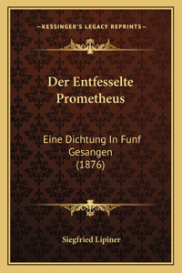 Entfesselte Prometheus: Eine Dichtung In Funf Gesangen (1876)