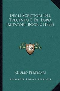 Degli Scrittori Del Trecento E De' Loro Imitatori, Book 2 (1823)
