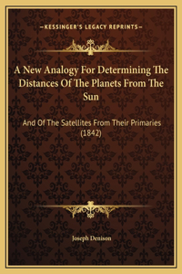 A New Analogy For Determining The Distances Of The Planets From The Sun: And Of The Satellites From Their Primaries (1842)