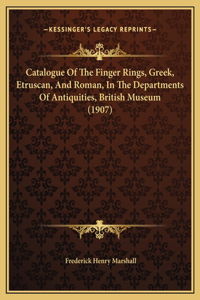 Catalogue Of The Finger Rings, Greek, Etruscan, And Roman, In The Departments Of Antiquities, British Museum (1907)
