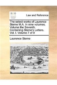 The Select Works of Laurence Sterne M.A. in Nine Volumes. Volume the Seventh. Containing Sterne's Letters. Vol. I. Volume 7 of 9