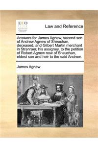 Answers for James Agnew, Second Son of Andrew Agnew of Sheuchan, Deceased, and Gilbert Martin Merchant in Stranraer, His Assigney, to the Petition of Robert Agnew Now of Sheuchan, Eldest Son and Heir to the Said Andrew.