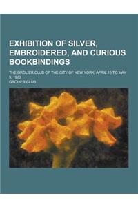 Exhibition of Silver, Embroidered, and Curious Bookbindings; The Grolier Club of the City of New York, April 16 to May 9, 1903