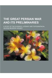 The Great Persian War and Its Preliminaries; A Study of the Evidence, Literary and Topographical