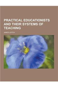Practical Educationists and Their Systems of Teaching