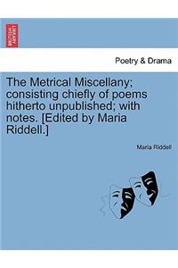 Metrical Miscellany; Consisting Chiefly of Poems Hitherto Unpublished; With Notes. [Edited by Maria Riddell.]