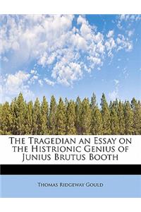 The Tragedian an Essay on the Histrionic Genius of Junius Brutus Booth
