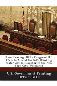 House Hearing, 108th Congress: H.R. 2771: To Amend the Safe Drinking Water ACT to Reauthorize the New York City Watershed