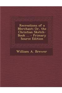 Recreations of a Merchant; Or, the Christian Sketch-Book ...