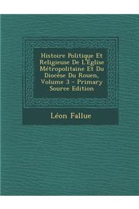Histoire Politique Et Religieuse de L'Eglise Metropolitaine Et Du Diocese Du Rouen, Volume 3