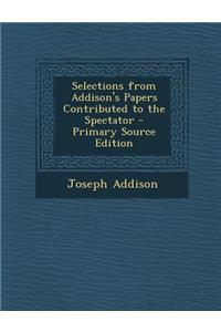 Selections from Addison's Papers Contributed to the Spectator