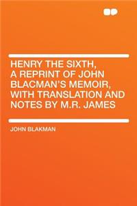 Henry the Sixth, a Reprint of John Blacman's Memoir, with Translation and Notes by M.R. James