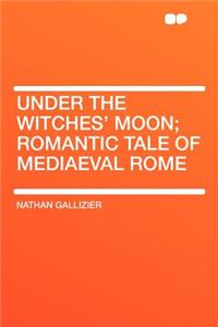 Under the Witches' Moon; Romantic Tale of Mediaeval Rome
