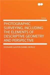 Photographic Surveying, Including the Elements of Descriptive Geometry and Perspective
