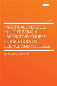 Practical Exercises in Light. Being a Laboratory Course for Schools of Science and Colleges
