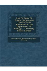 List of Casts of Fossils, Reproduced Chiefly from Specimens in the Department of Geology... - Primary Source Edition