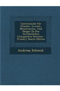 Caeremoniale Fur Priester, Leviten, Ministranten, Und Sanger Zu Den Gewohnlichen Liturgischen Diensten - Primary Source Edition