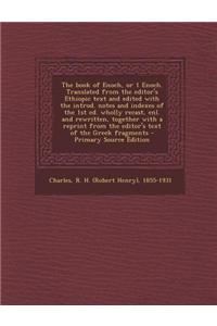 The Book of Enoch, or 1 Enoch. Translated from the Editor's Ethiopic Text and Edited with the Introd. Notes and Indexes of the 1st Ed. Wholly Recast,
