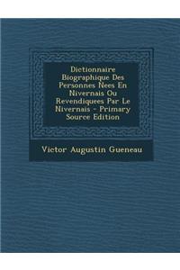 Dictionnaire Biographique Des Personnes Nees En Nivernais Ou Revendiquees Par Le Nivernais - Primary Source Edition