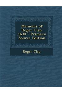 Memoirs of Roger Clap: 1630 - Primary Source Edition