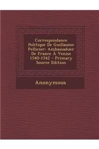 Correspondance Politique de Guillaume Pellicier: Ambassaduer de France a Venise 1540-1542