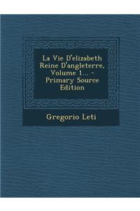 La Vie D'Elizabeth Reine D'Angleterre, Volume 1... - Primary Source Edition