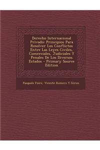 Derecho Internacional Privado: Principios Para Resolver Los Conflictos Entre Las Leyes Civiles, Comerciales, Judiciales y Penales de Los Diversos Est