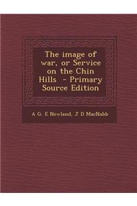 The Image of War, or Service on the Chin Hills - Primary Source Edition