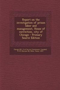 Report on the Investigation of Prison Labor and Management, House of Correction, City of Chicago