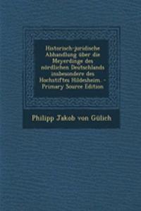 Historisch-Juridische Abhandlung Uber Die Meyerdinge Des Nordlichen Deutschlands Insbesondere Des Hochstiftes Hildesheim. - Primary Source Edition