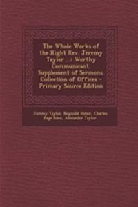 The Whole Works of the Right REV. Jeremy Taylor ...: Worthy Communicant. Supplement of Sermons. Collection of Offices - Primary Source Edition