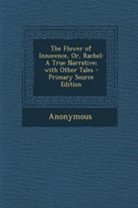 The Flower of Innocence, Or, Rachel: A True Narrative; With Other Tales