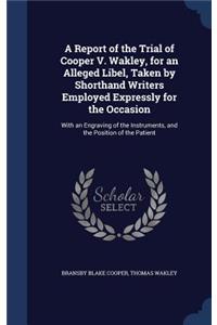 A Report of the Trial of Cooper V. Wakley, for an Alleged Libel, Taken by Shorthand Writers Employed Expressly for the Occasion