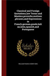 Classical and Foreign Quotations, Law Terms and Maxims, Proverbs, Mottoes, Phrases, and Expressions in French, German, Greek, Italian, Latin, Spanish, and Portuguese