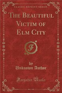 The Beautiful Victim of ELM City (Classic Reprint)