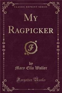 My Ragpicker (Classic Reprint)