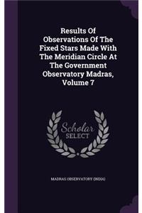 Results Of Observations Of The Fixed Stars Made With The Meridian Circle At The Government Observatory Madras, Volume 7