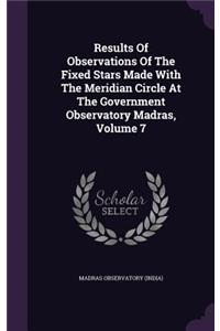 Results Of Observations Of The Fixed Stars Made With The Meridian Circle At The Government Observatory Madras, Volume 7