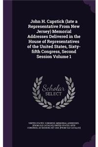 John H. Capstick (Late a Representative from New Jersey) Memorial Addresses Delivered in the House of Representatives of the United States, Sixty-Fifth Congress, Second Session Volume 1