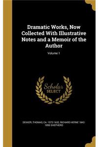Dramatic Works, Now Collected with Illustrative Notes and a Memoir of the Author; Volume 1