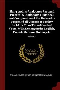 Slang and Its Analogues Past and Present. a Dictionary, Historical and Comparative of the Heterodox Speech of All Classes of Society for More Than Three Hundred Years. with Synonyms in English, French, German, Italian, Etc; Volume 3