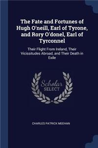 Fate and Fortunes of Hugh O'neill, Earl of Tyrone, and Rory O'donel, Earl of Tyrconnel