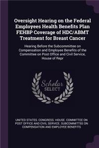 Oversight Hearing on the Federal Employees Health Benefits Plan Fehbp Coverage of Hdc/Abmt Treatment for Breast Cancer