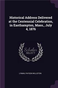 Historical Address Delivered at the Centennial Celebration, in Easthampton, Mass., July 4, 1876