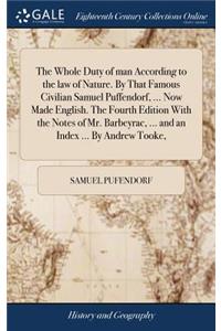 Whole Duty of man According to the law of Nature. By That Famous Civilian Samuel Puffendorf, ... Now Made English. The Fourth Edition With the Notes of Mr. Barbeyrac, ... and an Index ... By Andrew Tooke,