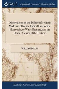 Observations on the Different Methods Made Use of for the Radical Cure of the Hydrocele, or Watry Rupture, and on Other Diseases of the Testicle