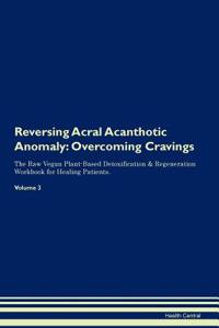Reversing Acral Acanthotic Anomaly: Overcoming Cravings the Raw Vegan Plant-Based Detoxification & Regeneration Workbook for Healing Patients. Volume 3